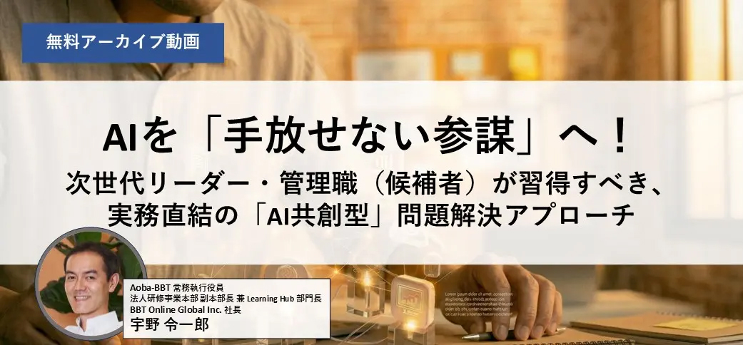 【アーカイブ配信】AIを「手放せない参謀」へ！ 次世代リーダー・管理職（候補者）が習得すべき、実務直結の「AI共創型」問題解決アプローチ