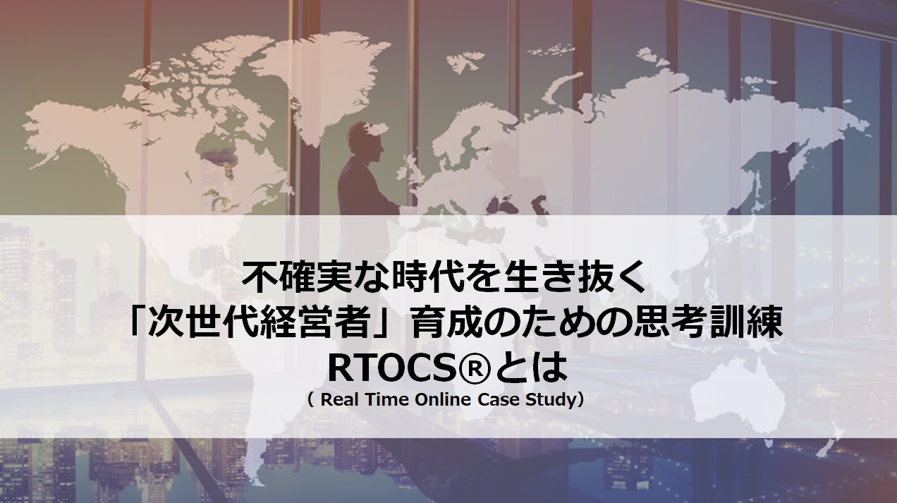 不確実な時代を生き抜く「次世代経営者育成」のための思考訓練「RTOCS®」とは