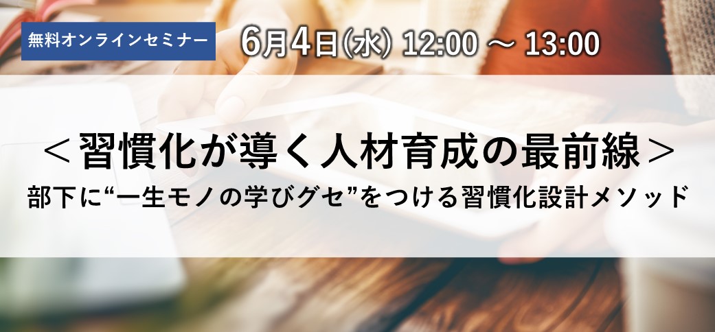 ＜習慣化が導く人材育成の最前線＞部下に“一生モノの学びグセ”をつける習慣化設計メソッド