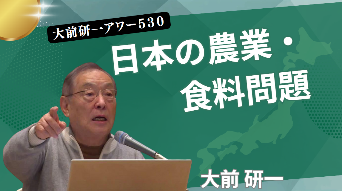 【特別公開】大前研一アワー 530：日本の農業・食料問題