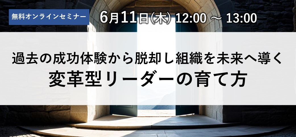過去の成功体験から脱却し、組織を未来へ導く変革型リーダーの育て方
