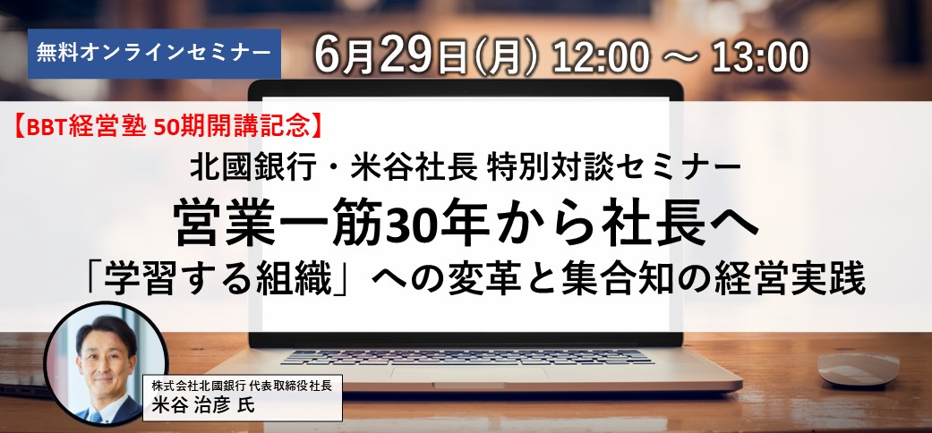【BBT経営塾 50期開講記念】北國銀行・米谷社長　特別対談セミナー「営業一筋30年から社長へ――「学習する組織」への変革と集合知の経営実践」